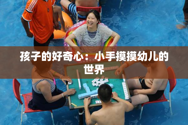 孩子的好奇心：小手摸摸幼儿的世界
