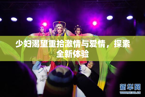 少妇渴望重拾激情与爱情，探索全新体验