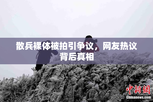 散兵裸体被拍引争议，网友热议背后真相