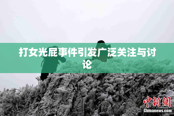 打女光屁事件引发广泛关注与讨论