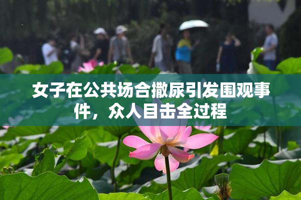 女子在公共场合撒尿引发围观事件，众人目击全过程