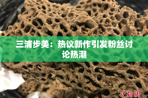 三浦步美：热议新作引发粉丝讨论热潮