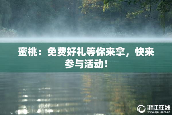 蜜桃：免费好礼等你来拿，快来参与活动！