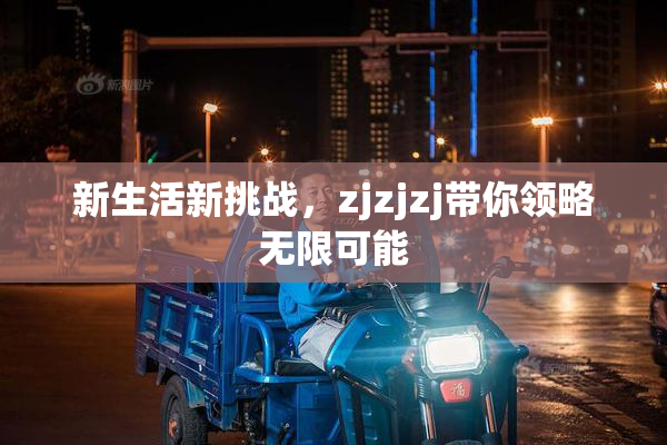 新生活新挑战，zjzjzj带你领略无限可能