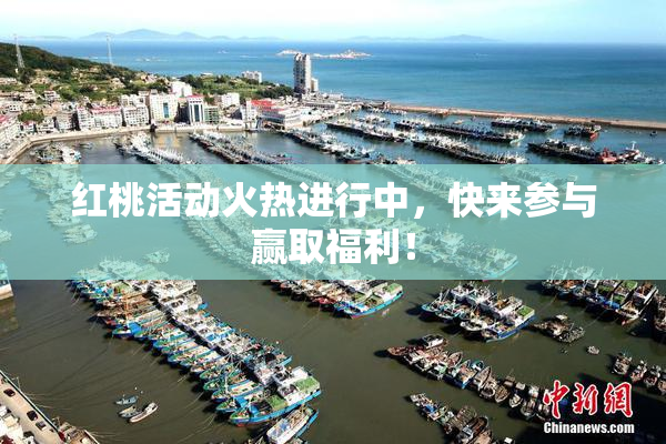 红桃活动火热进行中，快来参与赢取福利！