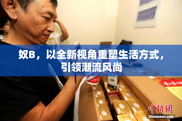 奴B，以全新视角重塑生活方式，引领潮流风尚