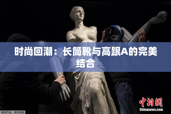 时尚回潮：长筒靴与高跟A的完美结合