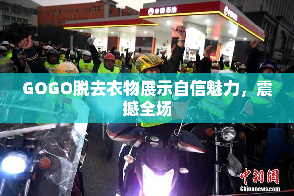 GOGO脱去衣物展示自信魅力，震撼全场