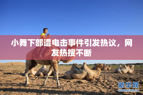 小舞下部遭电击事件引发热议，网友热搜不断