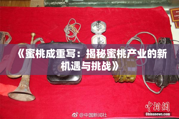 《蜜桃成重写：揭秘蜜桃产业的新机遇与挑战》