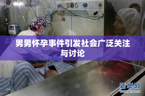 男男怀孕事件引发社会广泛关注与讨论
