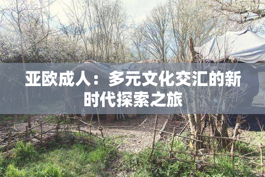 亚欧成人：多元文化交汇的新时代探索之旅