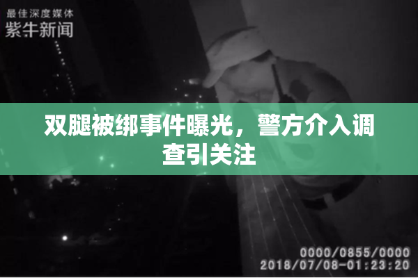 双腿被绑事件曝光，警方介入调查引关注