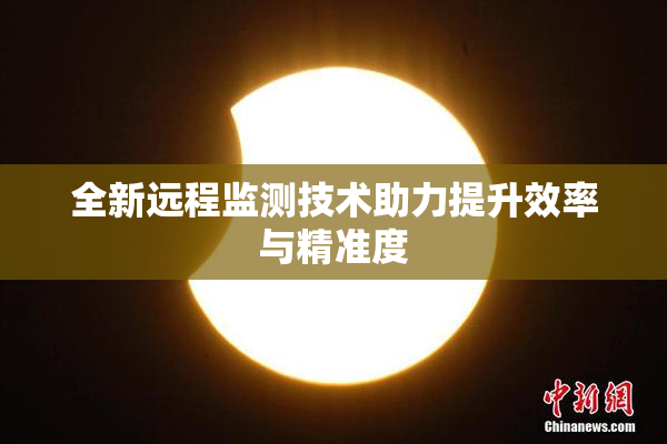 全新远程监测技术助力提升效率与精准度