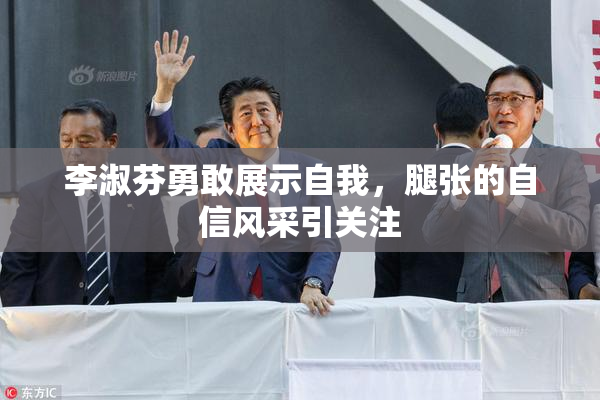 李淑芬勇敢展示自我，腿张的自信风采引关注