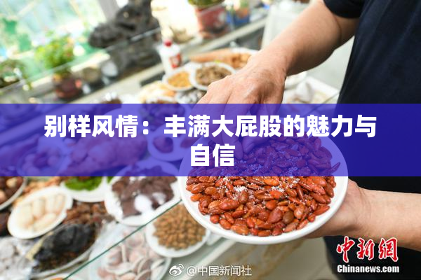别样风情：丰满大屁股的魅力与自信