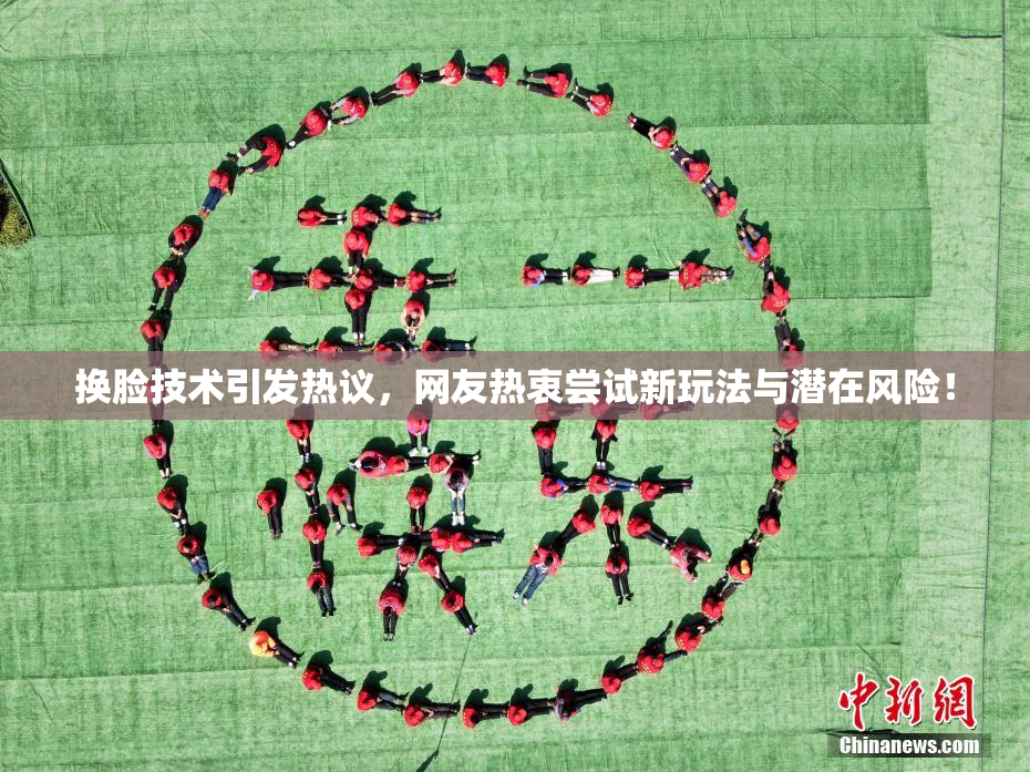 换脸技术引发热议，网友热衷尝试新玩法与潜在风险！
