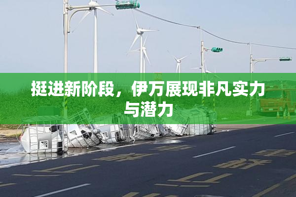 挺进新阶段，伊万展现非凡实力与潜力