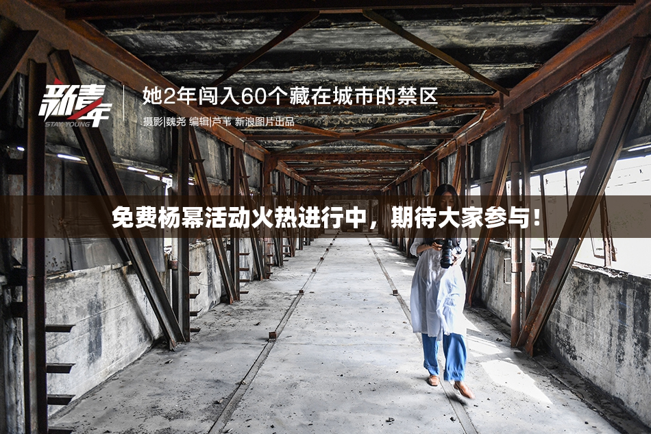 免费杨幂活动火热进行中，期待大家参与！