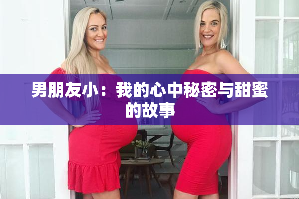 男朋友小：我的心中秘密与甜蜜的故事