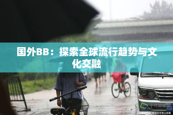 国外BB：探索全球流行趋势与文化交融