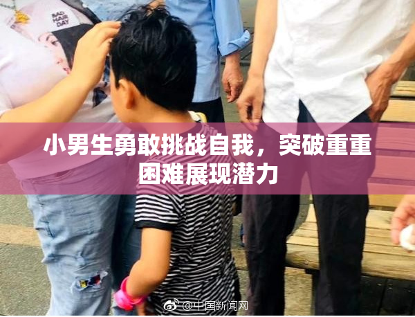 小男生勇敢挑战自我，突破重重困难展现潜力