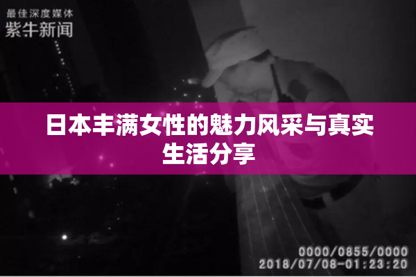 日本丰满女性的魅力风采与真实生活分享