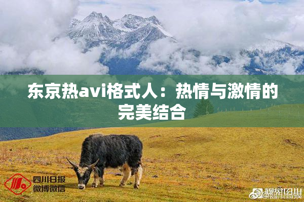 东京热avi格式人：热情与激情的完美结合