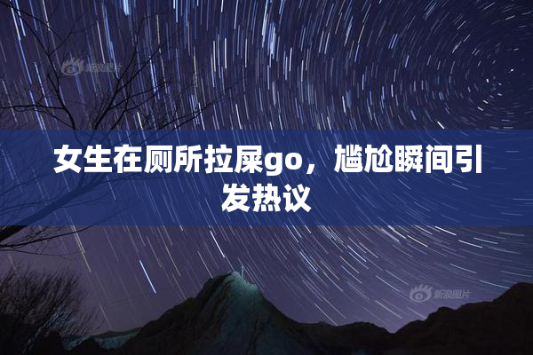 女生在厕所拉屎go，尴尬瞬间引发热议