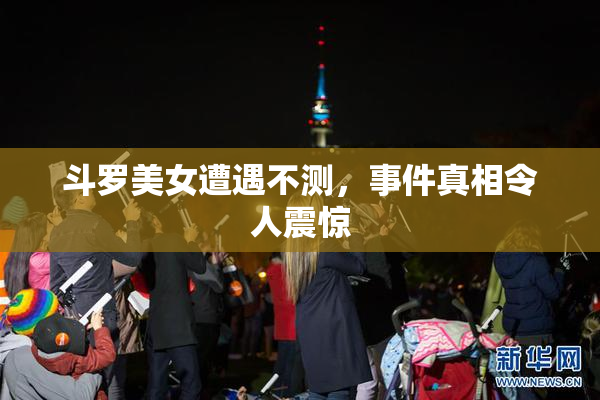 斗罗美女遭遇不测，事件真相令人震惊