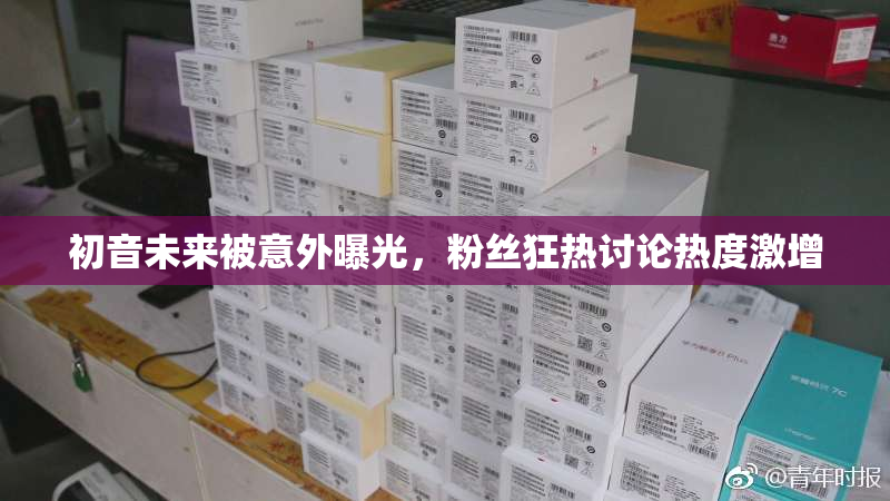 初音未来被意外曝光，粉丝狂热讨论热度激增