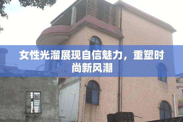 女性光溜展现自信魅力，重塑时尚新风潮