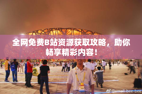 全网免费B站资源获取攻略，助你畅享精彩内容！