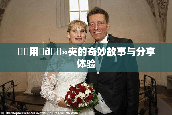 妺妺用‌🐻夹的奇妙故事与分享体验