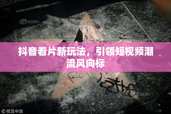 抖音看片新玩法，引领短视频潮流风向标