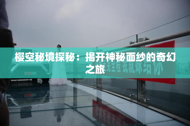 樱空秘境探秘：揭开神秘面纱的奇幻之旅