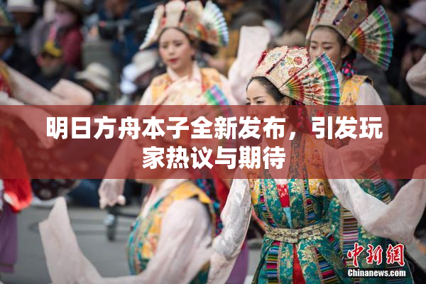 明日方舟本子全新发布，引发玩家热议与期待