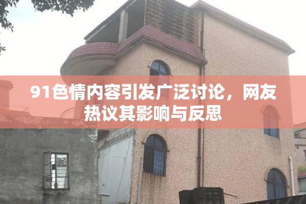 91色情内容引发广泛讨论，网友热议其影响与反思
