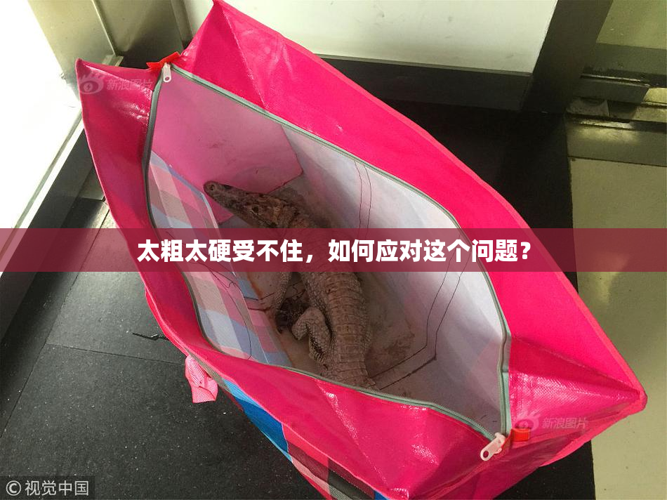 太粗太硬受不住，如何应对这个问题？