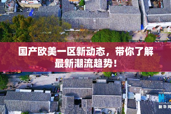 国产欧美一区新动态，带你了解最新潮流趋势！