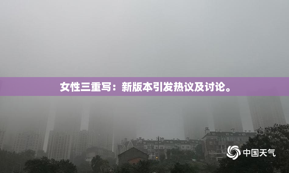 女性三重写：新版本引发热议及讨论。