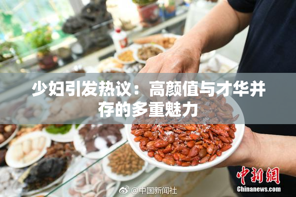 少妇引发热议：高颜值与才华并存的多重魅力