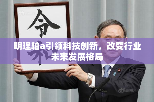 明理轴a引领科技创新，改变行业未来发展格局