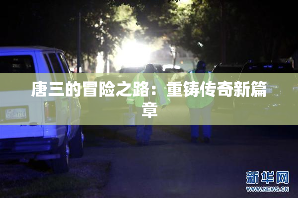 唐三的冒险之路：重铸传奇新篇章