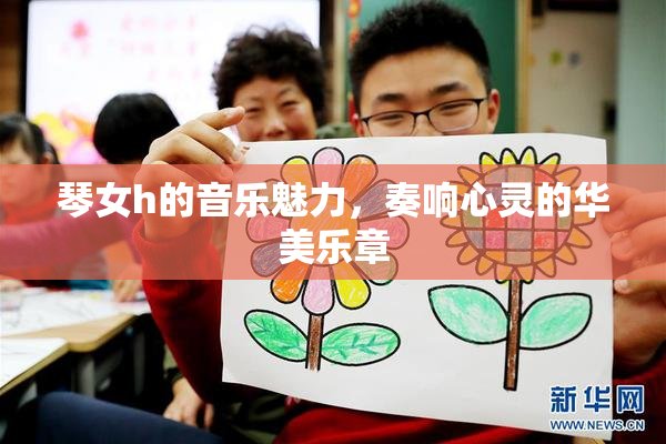 琴女h的音乐魅力，奏响心灵的华美乐章