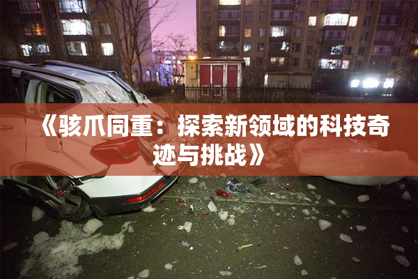 《骇爪同重：探索新领域的科技奇迹与挑战》