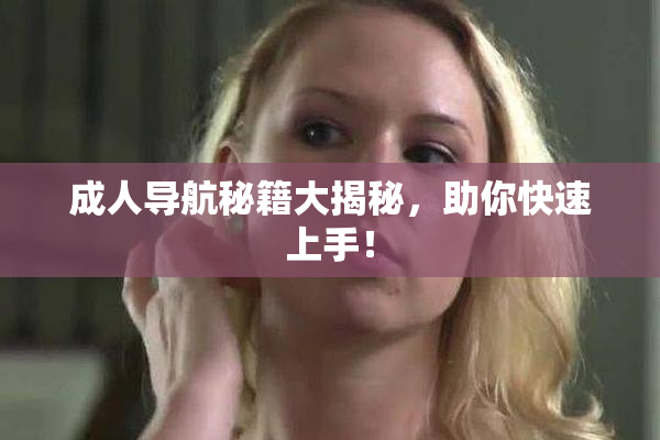 成人导航秘籍大揭秘，助你快速上手！
