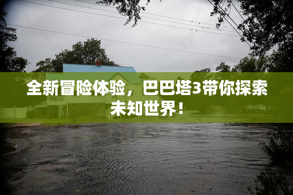全新冒险体验，巴巴塔3带你探索未知世界！