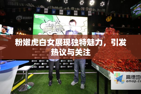 粉嫩虎白女展现独特魅力，引发热议与关注