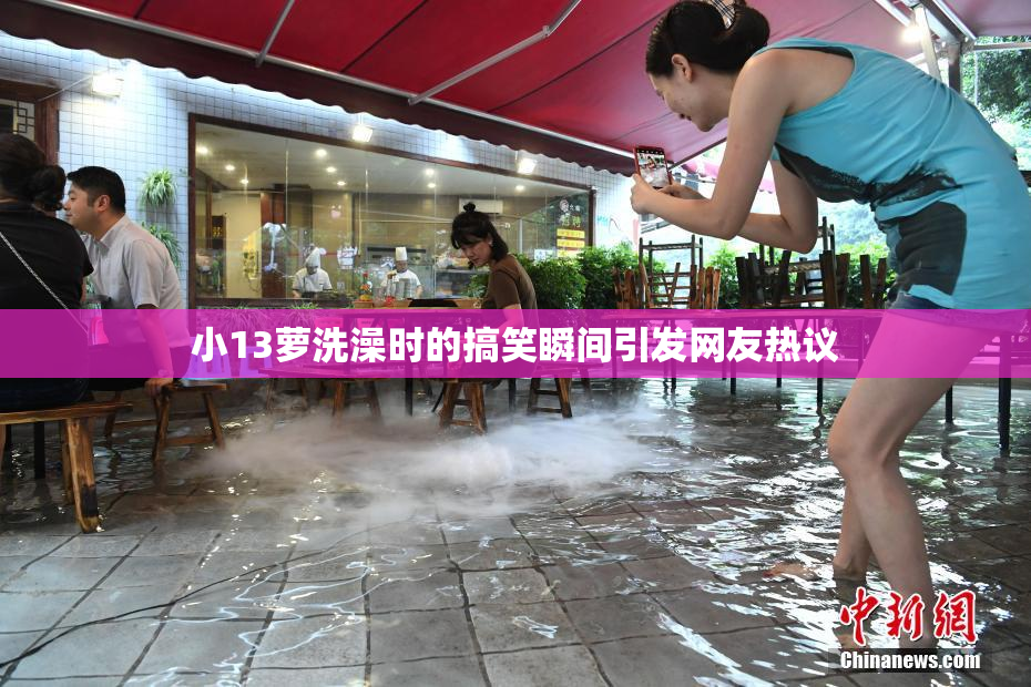 小13萝洗澡时的搞笑瞬间引发网友热议